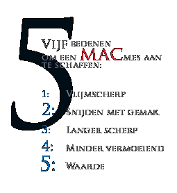 Vijf redenen om een MAC mes aan te schaffen: vlijmscherp, snijden met gemak, langer scherp, minder vermoeiend, waarde.